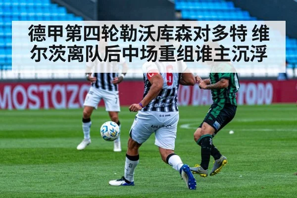 德甲第四轮勒沃库森对多特 维尔茨离队后中场重组谁主沉浮
