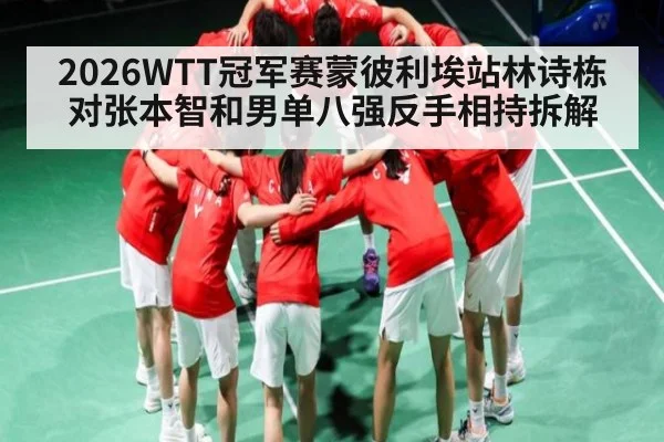 2026WTT冠军赛蒙彼利埃站林诗栋对张本智和男单八强反手相持拆解